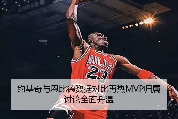 约基奇与恩比德数据对比再热MVP归属讨论全面升温