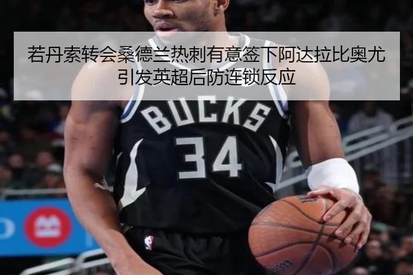 若丹索转会桑德兰热刺有意签下阿达拉比奥尤引发英超后防连锁反应